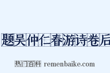 题吴仲仁春游诗卷后是什么意思的图片